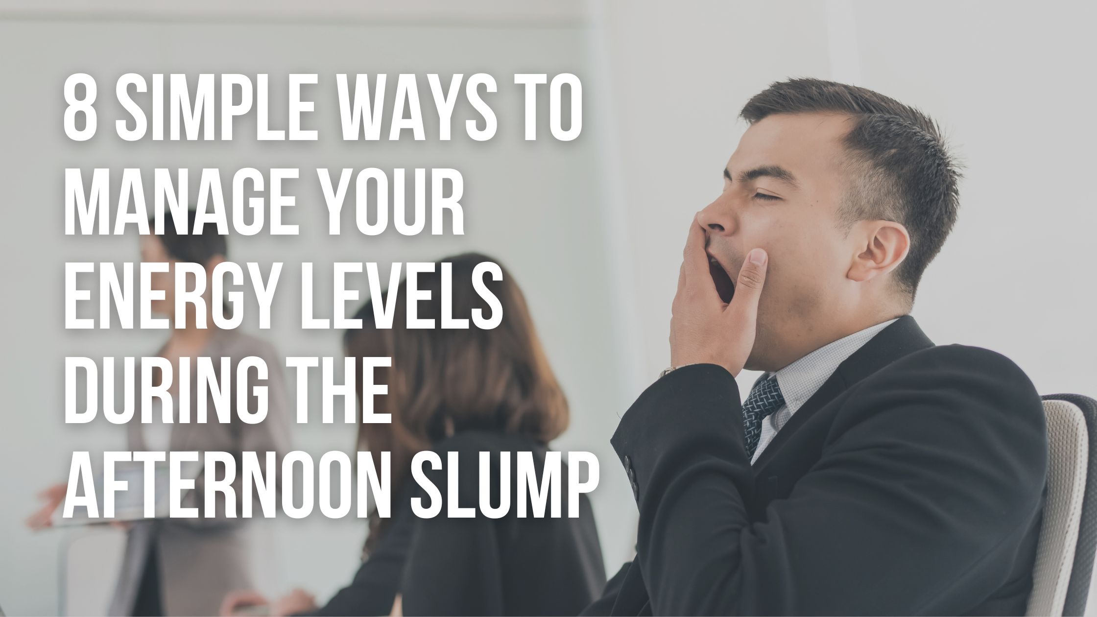 8 Simple Ways to Manage Your Energy Levels during the Afternoon Slump